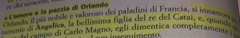 sracn l 
* L'amore e la pazzia di Orlando 
Orlando, il più nobile e valoroso dei paladini di Francia, si ínnamora p 
tamente di Angelica, la bellíssima figlia del re del Catai, e, quando qu 
a camp o di Carlo Magno , egli dimentica completament 
inseguimento.