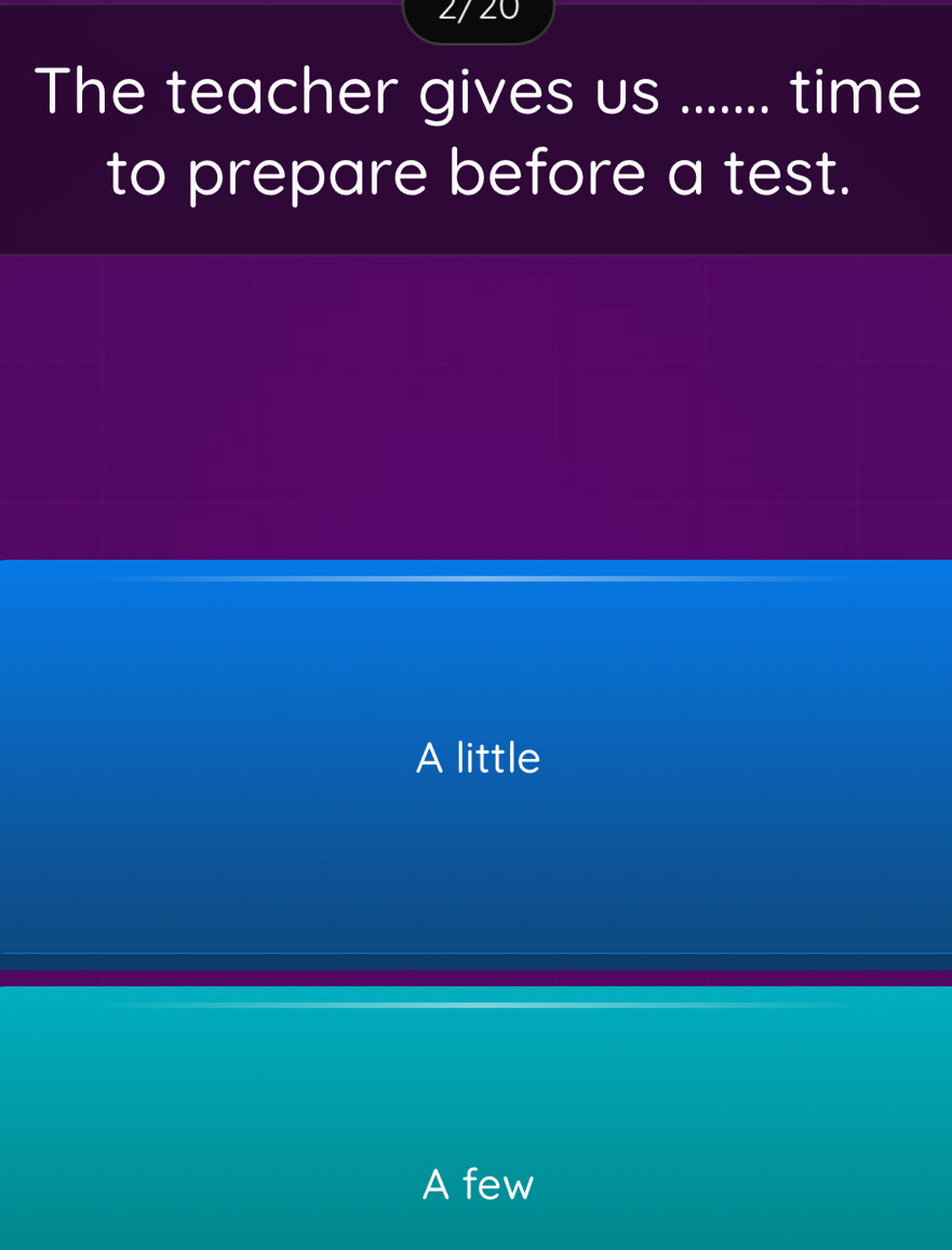 2/ 20
The teacher gives us _I time
to prepare before a test.
A little
A few