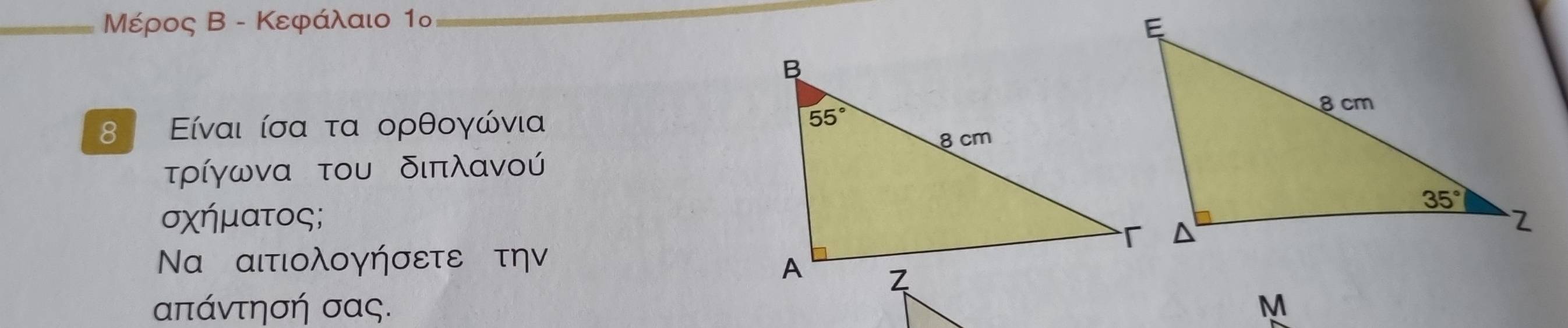 Μέρος Β - Κεφάλαιο 1º
8 Είναι ίσα τα ορθογώνια
τρίγωνα του διπλανού
σχήματος;
Να αιτιολογήσετε την
απάντησή σας. M