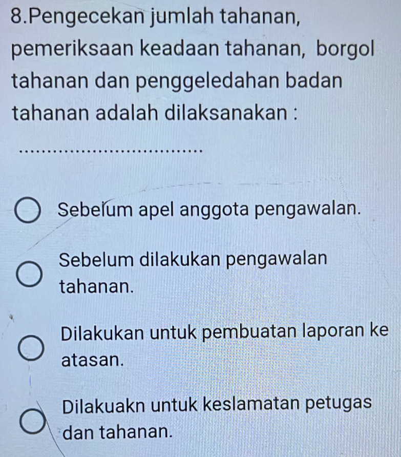 Pengecekan jumlah tahanan,
pemeriksaan keadaan tahanan, borgol
tahanan dan penggeledahan badan
tahanan adalah dilaksanakan :
Sebelum apel anggota pengawalan.
Sebelum dilakukan pengawalan
tahanan.
Dilakukan untuk pembuatan laporan ke
atasan.
Dilakuakn untuk keslamatan petugas
dan tahanan.