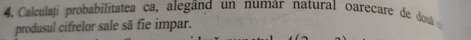 Calculați probabilitatea ca, alegând un numar natural oarecare de două 
produsul cifrelor sale să fie impar.