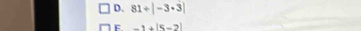 D. 81/ |-3· 3|
F. -1+|5-2|