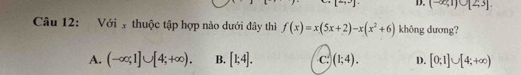 (-∈fty ;1)∪ [2;3]. 
Câu 12: Với x thuộc tập hợp nào dưới đây thì f(x)=x(5x+2)-x(x^2+6) không dương?
A. (-∈fty ;1]∪ [4;+∈fty ). B. [1;4]. C. (1;4). D. [0;1]∪ [4;+∈fty )