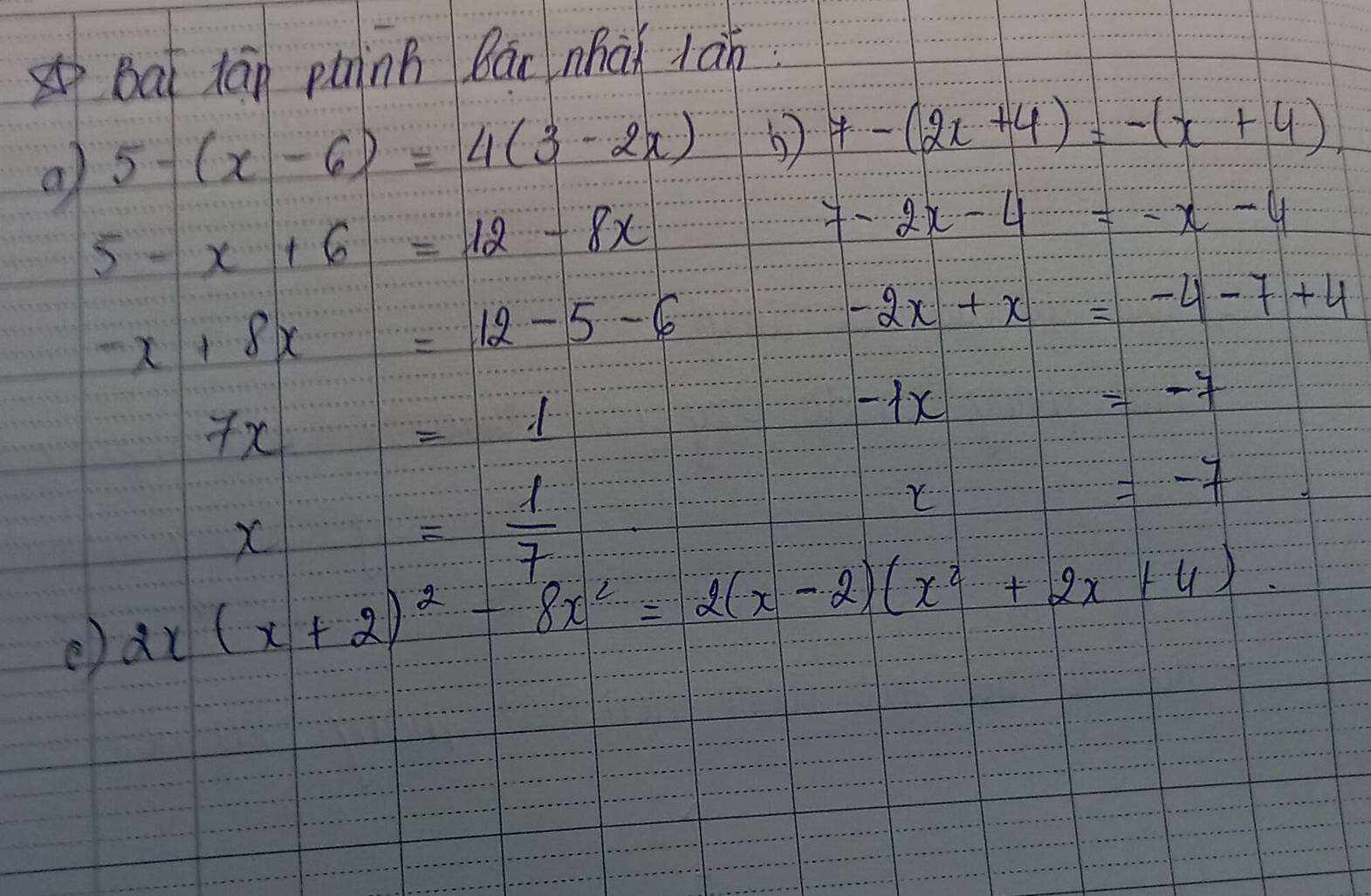 Bai lān puinh Bān nhài lán 
a 5-(x-6)=4(3-2x) 5 7-(2x+4)=-(x+4)
5-x+6=12-8x
7-2x-4=-x-4
x+8x=12-5-6
-2x+x=-4-7+4
7x=1
-1x=-7
x= 1/7 
=-7
() 2x(x+2)^2-8x^2=2(x-2)(x^2+2x+4).