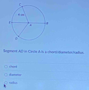 Segment AD in Circle A is a chord/diameter/radius.
chord
diameter
radius