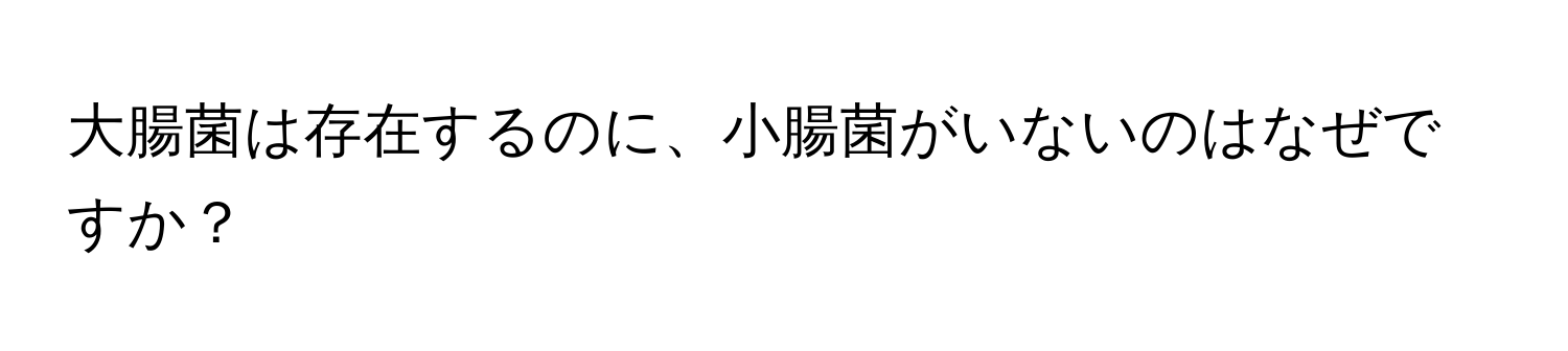 大腸菌は存在するのに、小腸菌がいないのはなぜですか？