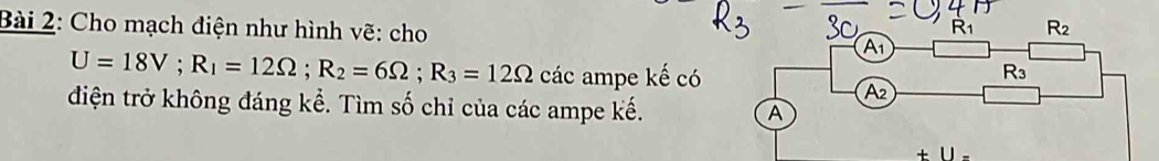 Cho mạch điện như hình vẽ: cho
U=18V;R_1=12Omega ;R_2=6Omega ;R_3=12Omega ca ác ampe kế có
điện trở không đáng kể. Tìm số chỉ của các ampe kế.