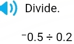 Divide.
^-0.5/ 0.2