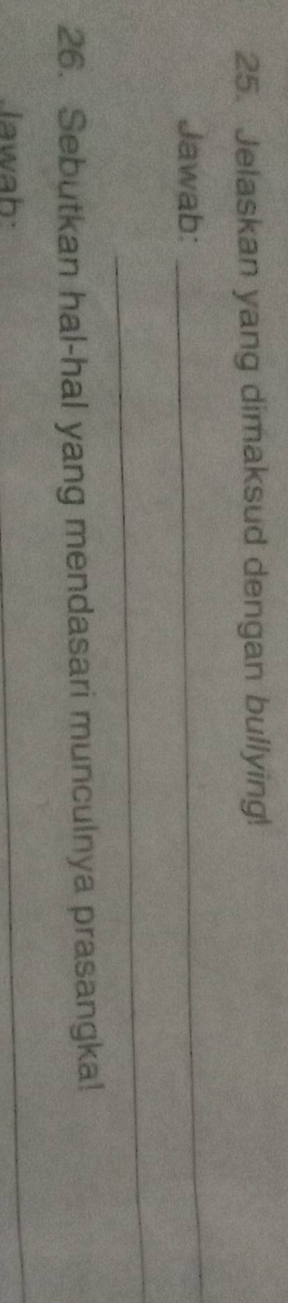 Jelaskan yang dimaksud dengan bullying! 
Jawab: 
_ 
_ 
26. Sebutkan hal-hal yang mendasari munculnya prasangka! 
Jawah 
_