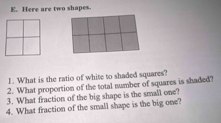 Here are two shapes. 
1. What is the ratio of white to shaded squares? 
2. What proportion of the total number of squares is shaded? 
3. What fraction of the big shape is the small one? 
4. What fraction of the small shape is the big one?