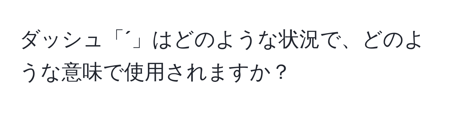 ダッシュ「´」はどのような状況で、どのような意味で使用されますか？