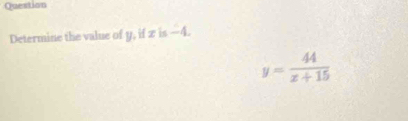 Question 
Determine the value of y, if z is -4.
y= 44/x+15 