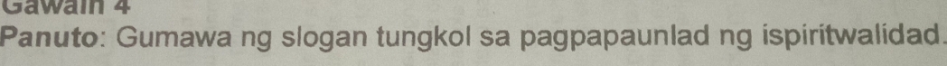 Gawain 4 
Panuto: Gumawa ng slogan tungkol sa pagpapaunlad ng ispiritwalidad.