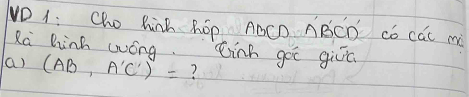 NO 1: Cho hink ROp AOCD ABCD có các mà 
Ra Dinh wóng. tinh goc giric 
a) (AB,A'C')= ?