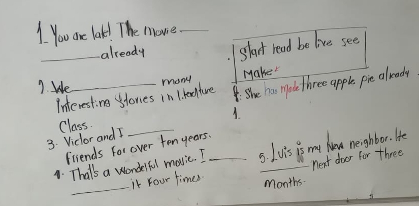 You are lake! The move_ 
_already 
start read be live see 
7. We_ 
many Make 
Interesting stories in 1. renehfare : She has Made three apple pie aleady 
Class. 
3. Viclor and I _1 
friends for over ten years. 
. Thalls a wondelful movic. I _5. Lvis is my huaw neighbor. He 
next door for three 
_ 
it Your times. 
Months.