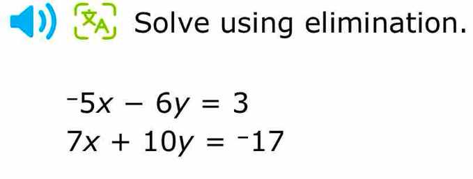 A Solve using elimination.
-5x-6y=3
7x+10y=-17