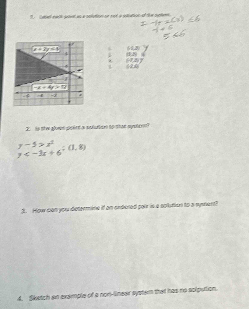 abel each pont as a solution on not a actution of the sctem.
13
k 10.
(2,2)
2. Is the given point a solution to that spoten?
beginarrayr y-5>x^2 y
2. How can you determine if an ordered pair is a solution to a system?
4. Sketch an example of a non-linear system that has no solpution.