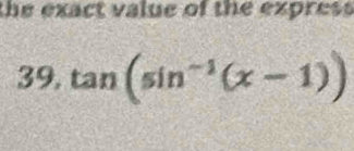 the exact value of the express 
39, tan (sin^(-1)(x-1))