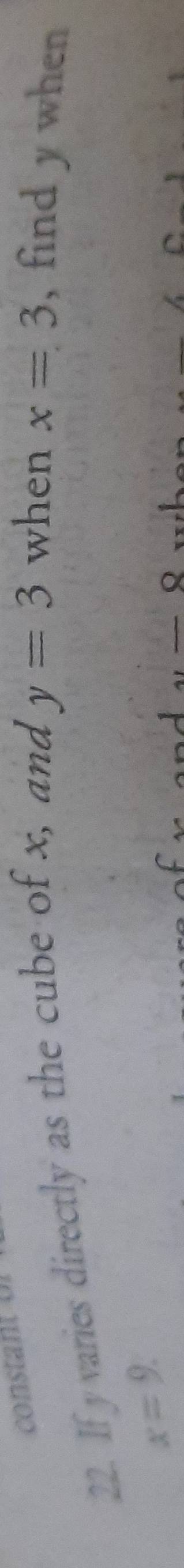 constant 
22. If y varies directly as the cube of x, and
y=3 when x=3 , find y when
x=9. 
_ Q
x_2