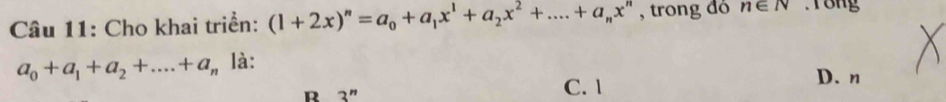 Cho khai triển: (1+2x)^n=a_0+a_1x^1+a_2x^2+....+a_nx^n , trong đó n∈ N Tong
a_0+a_1+a_2+....+a_n là:
R 2" C. 1
D. n