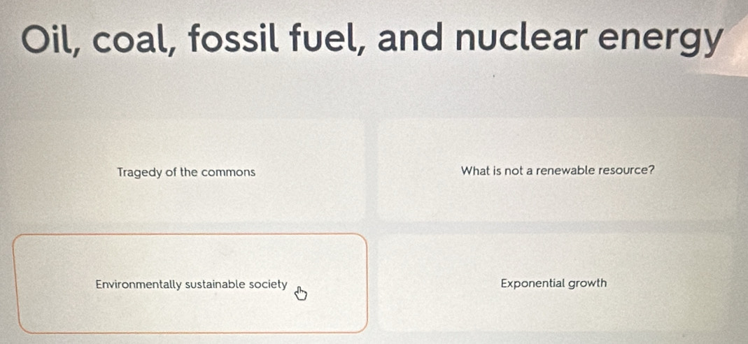 Oil, coal, fossil fuel, and nuclear energy
Tragedy of the commons What is not a renewable resource?
Environmentally sustainable society Exponential growth