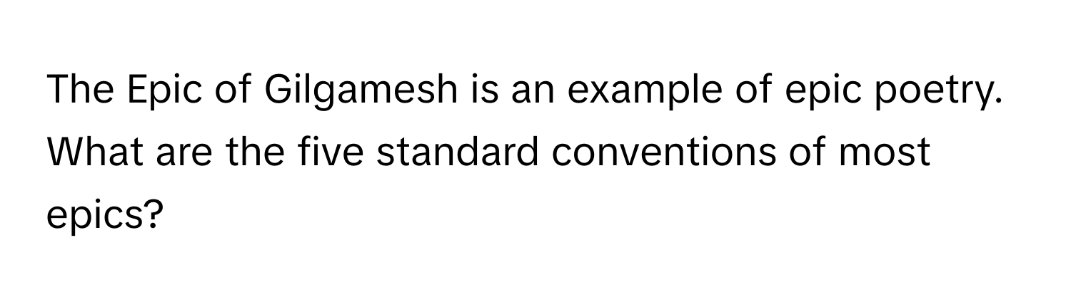 The Epic of Gilgamesh is an example of epic poetry. What are the five standard conventions of most epics?