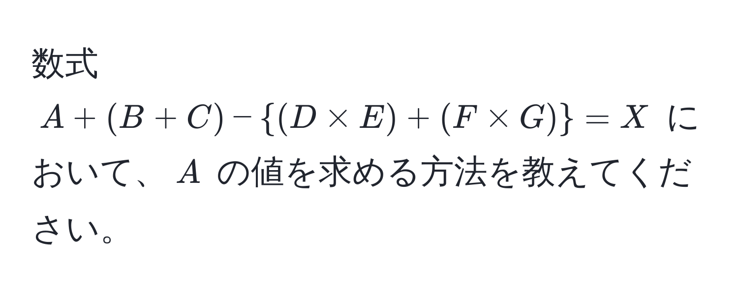 数式 $A + (B + C) - (D * E) + (F * G) = X$ において、$A$ の値を求める方法を教えてください。