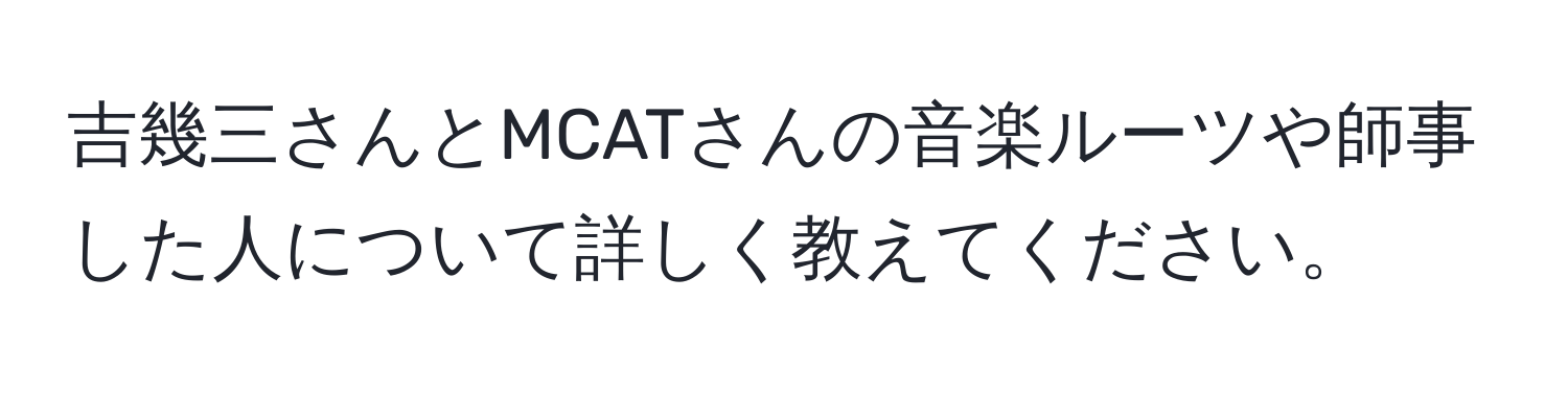 吉幾三さんとMCATさんの音楽ルーツや師事した人について詳しく教えてください。