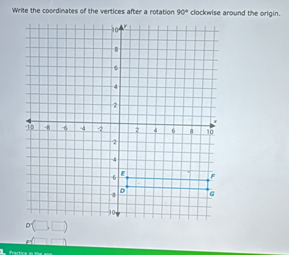 Write the coordinates of the vertices after a rotation 90° clockwise around the origin.
_ F'(□ ,□ )
Practice in the n