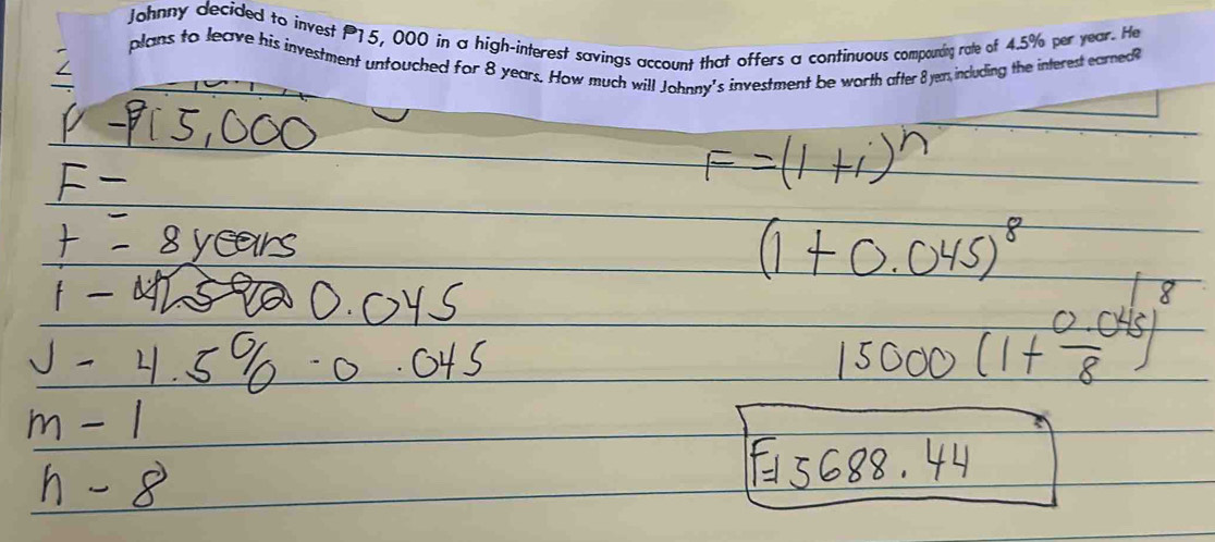 Johnny decided to invest 15, 000 in a high-interest savings account that offers a continuous compouding rate of 4.5% per year. He 
plans to leave his investment untouched for 8 years. How much will Johnny's investment be worth after 8 yen including the interest earned