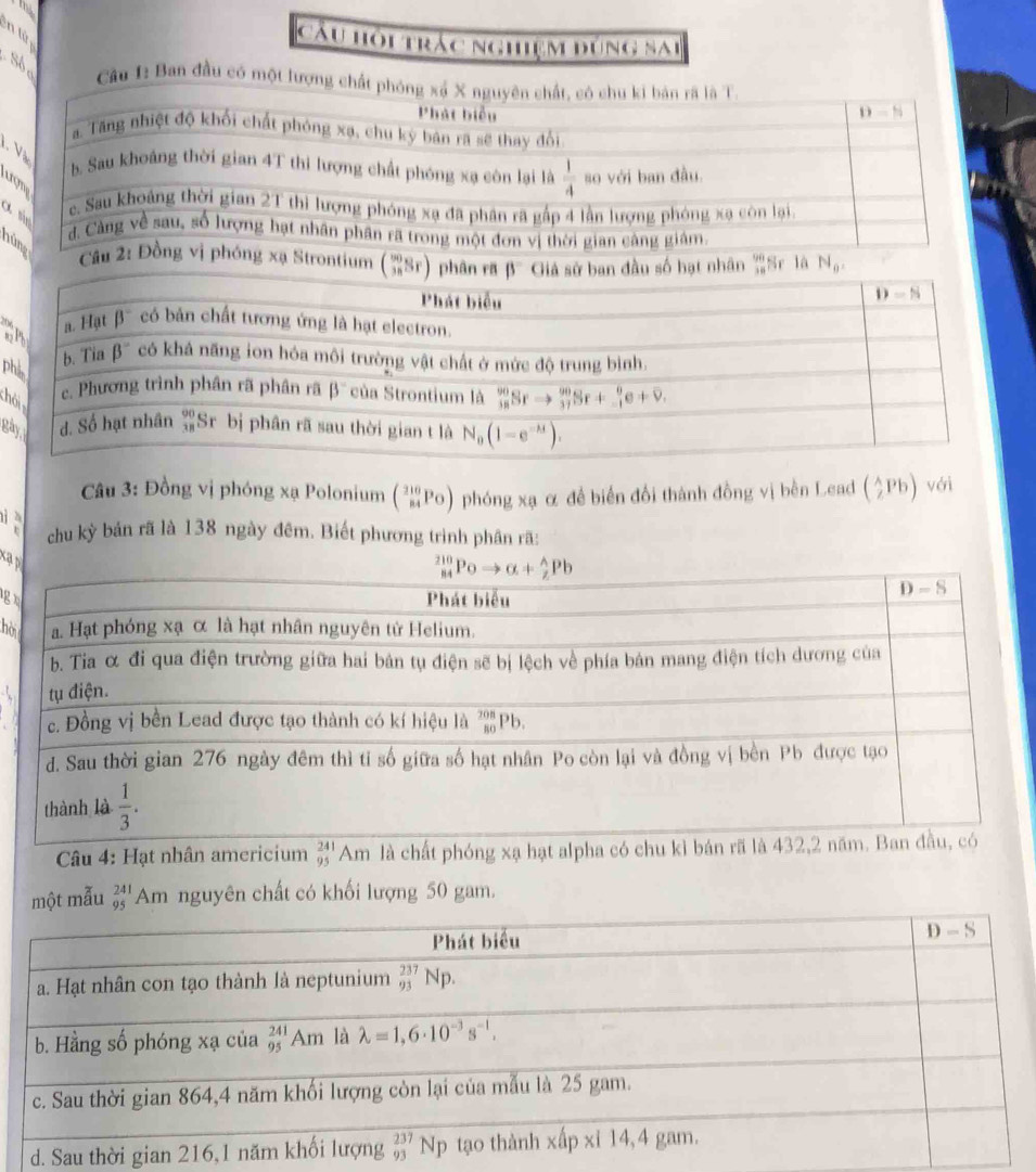 in lử
Cầu hội trác nghiệm đúng sai
Sóo  Cầu I: Ban đầu có một lượng
V
 
h Cầxạ Strontium ('Sr) phân rã β  Giá sử ban đầu số hạt nhân 'Sr là N_0.
a
p
ch
gà
Câu 3: Đồng vị phóng xạ Polonium (_(84)^(210)P_0) 1 phóng xạ α đề biển đổi thành đồng vị bên Lead ( wedge /2 Pb) với
chu kỳ bản rã là 138 ngày đêm. Biết phương trình phân rã:
g
hờ
Câu 4: Hạt nhân americium beginarrayr 241 95endarray Am l
một mẫu beginarrayr 241 95endarray Am nguyên chất có khối lượng 50 gam.