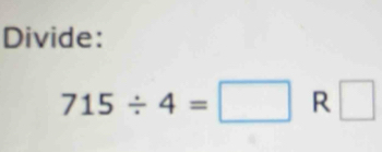 Divide:
715/ 4=□ R □