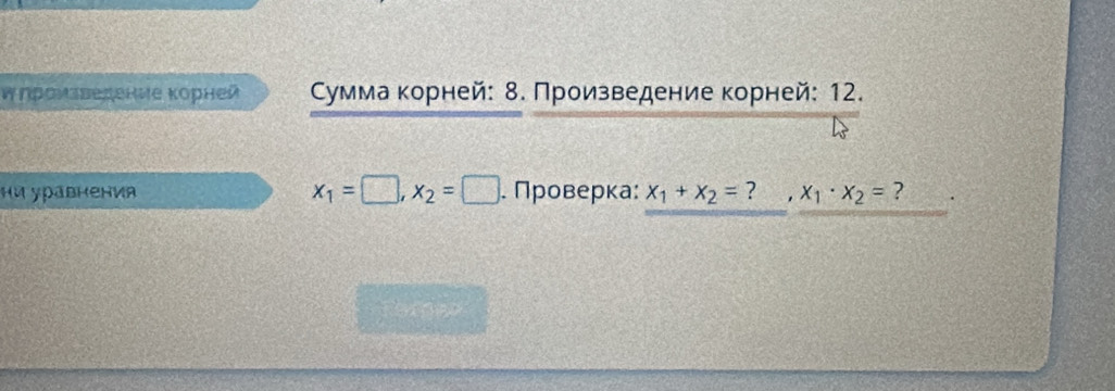 Wηроизверение κорней умма κорней: 8. Πроизведение корней: 12.
x_1=□ , x_2=□
ни уравнения . Πроверка: x_1+x_2= ? . x_1· x_2= ?