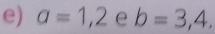 a=1,2e b=3,4.