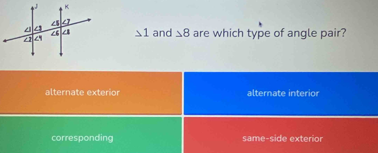 △ 1
and △ 8 are which type of angle pair?
alternate exterior alternate interior
corresponding same-side exterior
