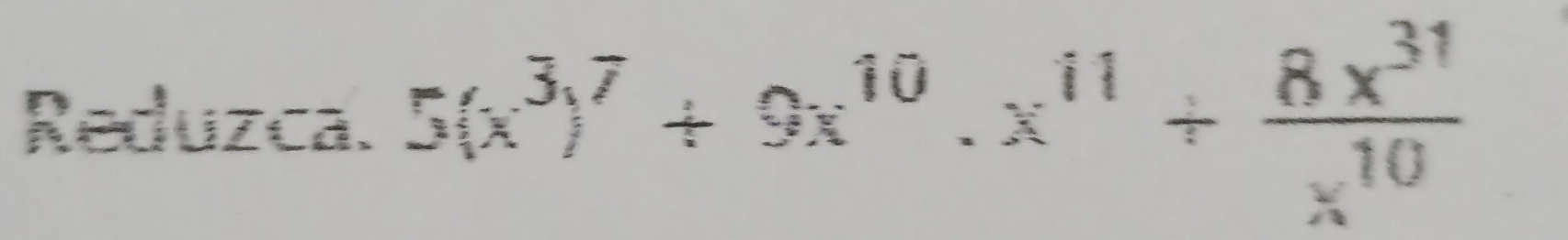 Reduzca. 5(x^3)^7+9x^(10).x^(11)+ 8x^(31)/x^(10) 