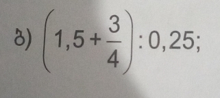 (1,5+ 3/4 ):0,25;