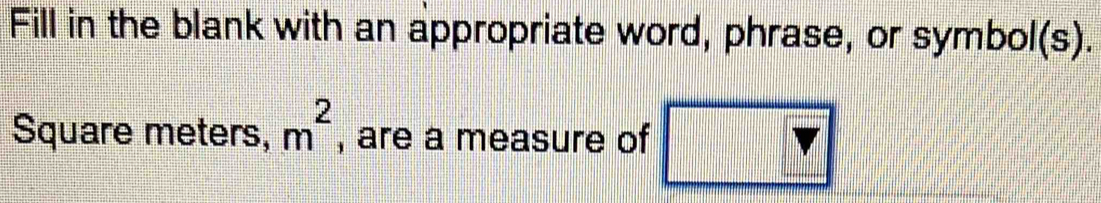 Fill in the blank with an appropriate word, phrase, or symbol(s).
Square meters, m^2 , are a measure of