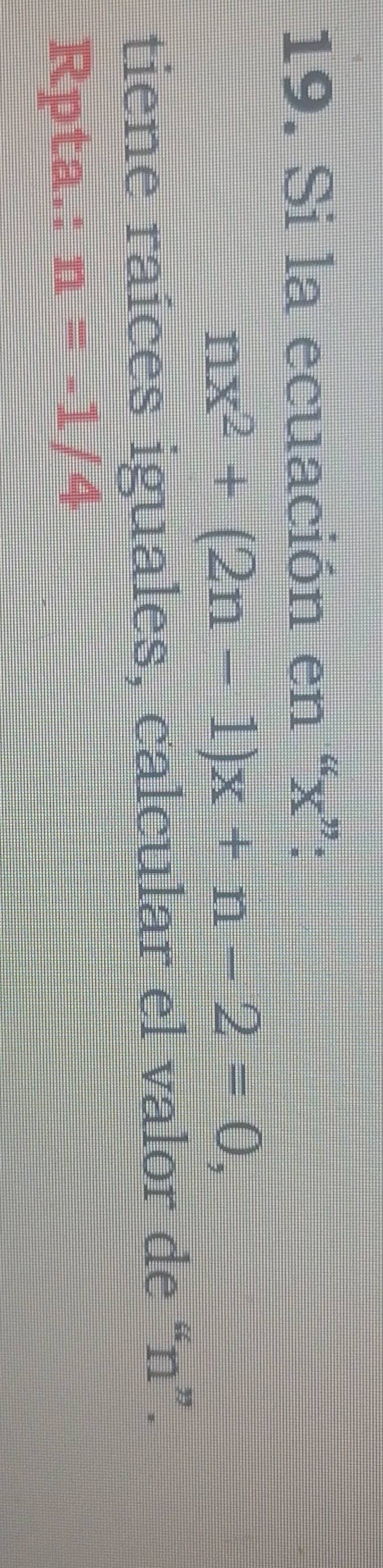 Si la ecuación en “ x ”:
nx^2+(2n-1)x+n-2=0, 
tiene raíces iguales, calcular el valor de “ n ”. 
Rpta.: n=-1/4