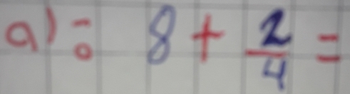 8+ 2/4 =
frac 121)^frac 1/4