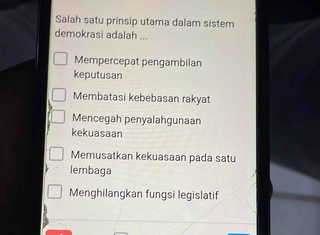 Salah satu prinsip utama dalam sistem
demokrasi adalah ...
Mempercepat pengambilan
keputusan
Membatasi kebebasan rakyat
Mencegah penyalahgunaan
kekuasaan
Memusatkan kekuasaan pada satu
lembaga
Menghilangkan fungsi legislatif