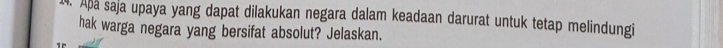 Apa saja upaya yang dapat dilakukan negara dalam keadaan darurat untuk tetap melindungi 
hak warga negara yang bersifat absolut? Jelaskan.