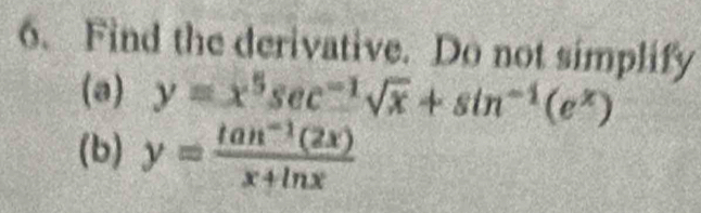 Find the derivative. Do not simplify
(a) y=x^5sec^(-1)sqrt(x)+sin^(-1)(e^x)
(b) y= (tan^(-1)(2x))/x+ln x 