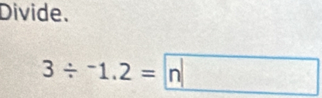 Divide.
3/ -1.2=n□