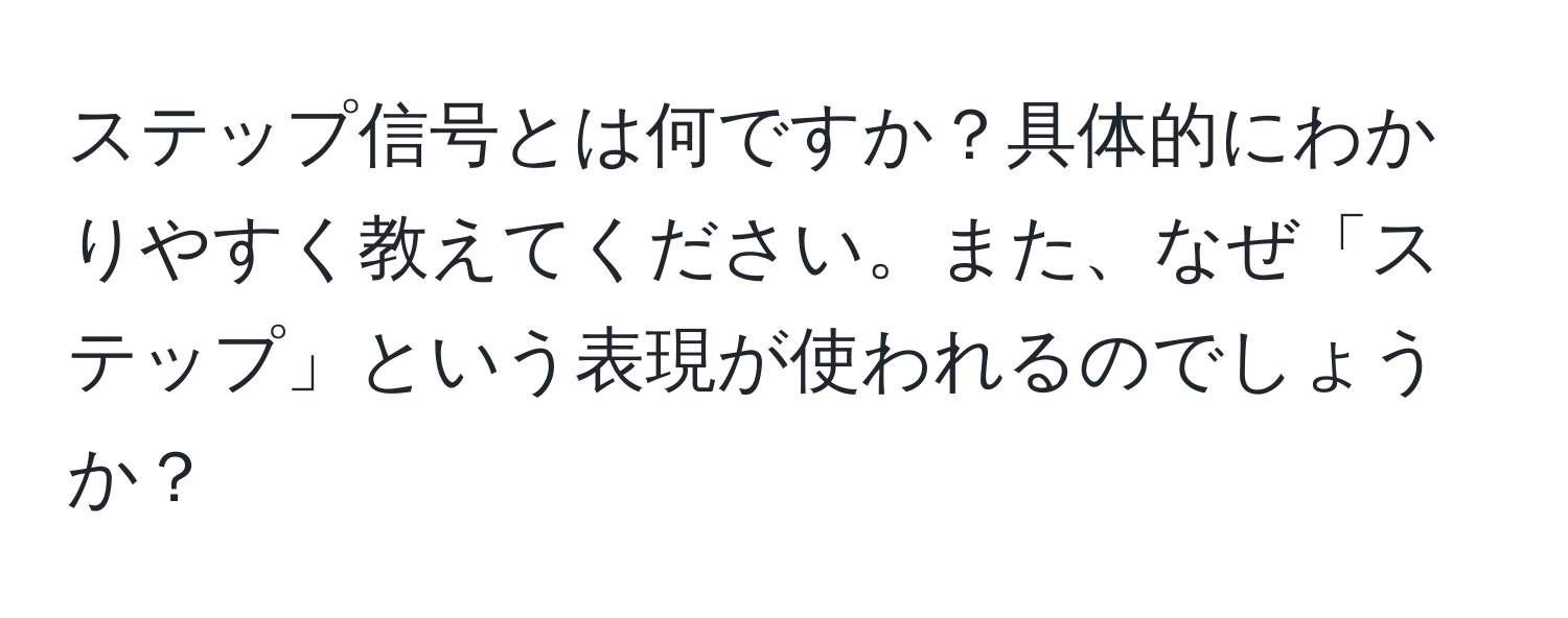 ステップ信号とは何ですか？具体的にわかりやすく教えてください。また、なぜ「ステップ」という表現が使われるのでしょうか？