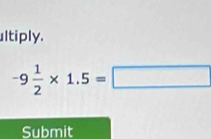 ultiply.
-9 1/2 * 1.5=□
Submit