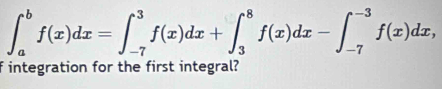 ∈t _a^bf(x)dx=∈t _(-7)^3f(x)dx+∈t _3^8f(x)dx-∈t _(-7)^(-3)f(x)dx, 
f integration for the first integral?