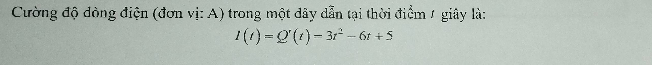 Cường độ dòng điện (đơn vị: A) trong một dây dẫn tại thời điểm 1 giây là:
I(t)=Q'(t)=3t^2-6t+5