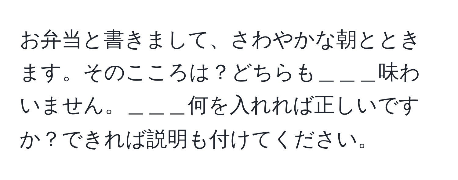 お弁当と書きまして、さわやかな朝とときます。そのこころは？どちらも＿＿＿味わいません。＿＿＿何を入れれば正しいですか？できれば説明も付けてください。