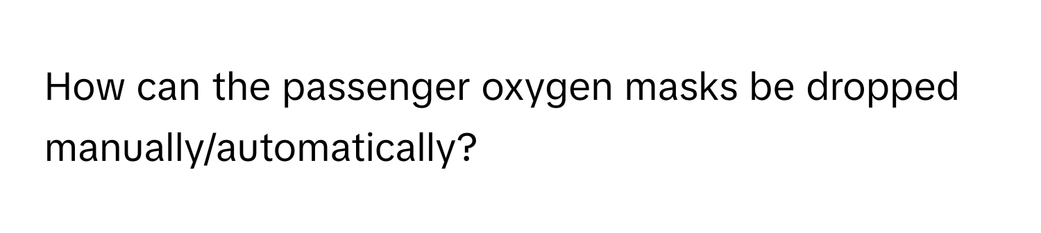 How can the passenger oxygen masks be dropped manually/automatically?